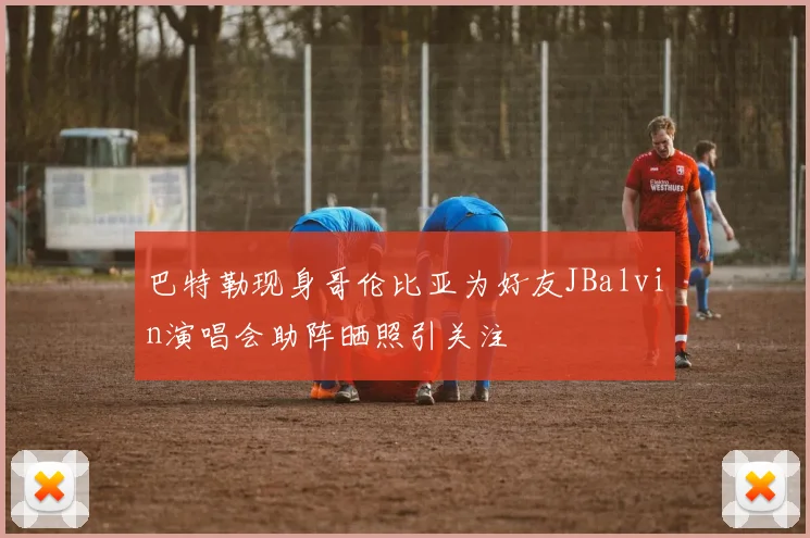 巴特勒现身哥伦比亚为好友JBalvin演唱会助阵晒照引关注