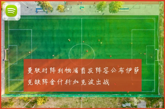 曼联对阵利物浦首发阵容公布伊萨克缺阵舍什科加克波出战
