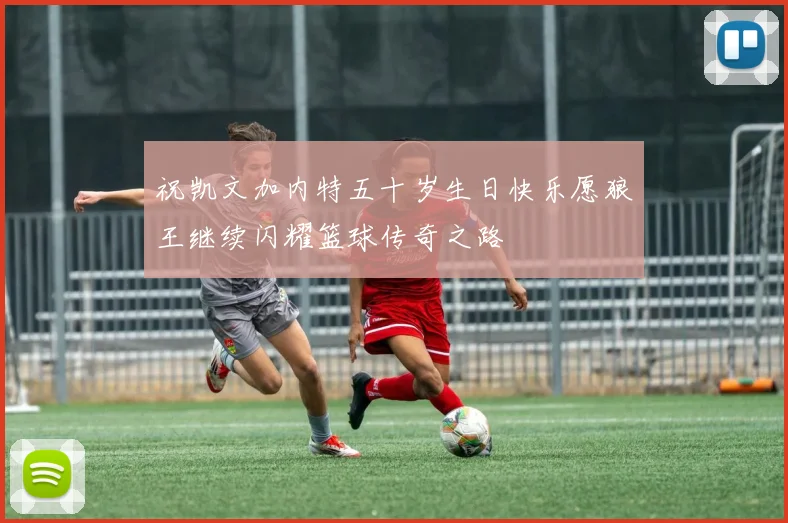 祝凯文加内特五十岁生日快乐愿狼王继续闪耀篮球传奇之路