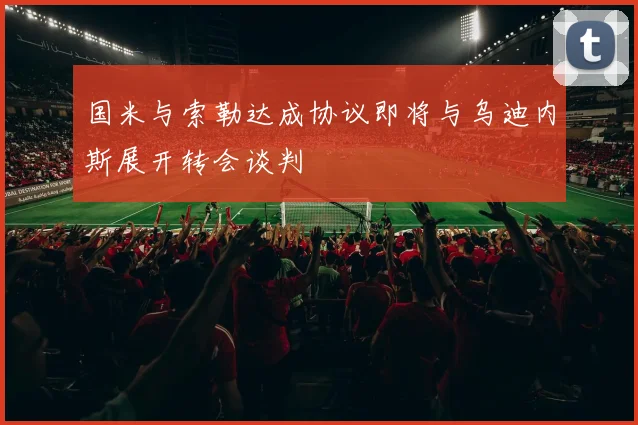 国米与索勒达成协议即将与乌迪内斯展开转会谈判