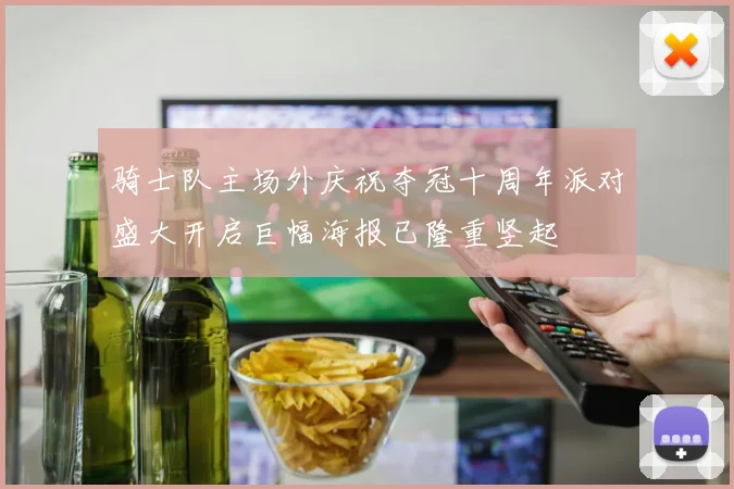 骑士队主场外庆祝夺冠十周年派对盛大开启巨幅海报已隆重竖起