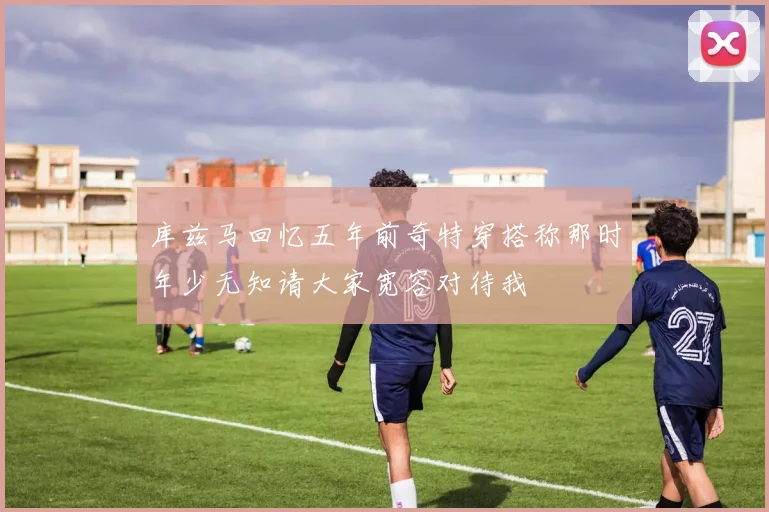 库兹马回忆五年前奇特穿搭称那时年少无知请大家宽容对待我