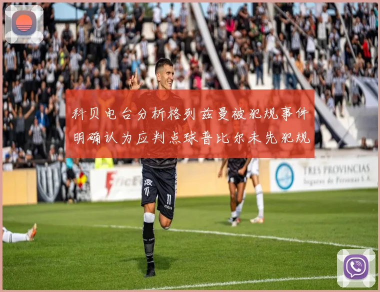 科贝电台分析格列兹曼被犯规事件明确认为应判点球普比尔未先犯规